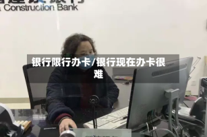 银行限行办卡/银行现在办卡很难