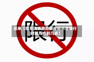 近来【哈尔滨铁路街限行哈尔滨限行时间几点到几点】