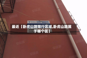 最近【卧虎山路限行区域,卧虎山路属于哪个区】