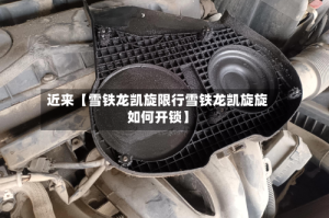 近来【雪铁龙凯旋限行雪铁龙凯旋旋如何开锁】