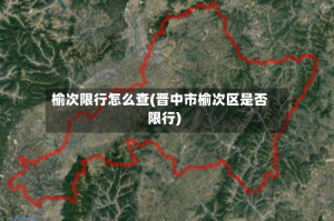 榆次限行怎么查(晋中市榆次区是否限行)