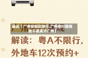 最近【广州假期后限行,广州限行期间能不能离开广州】