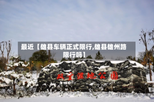 最近【雄县车辆正式限行,雄县雄州路限行吗】