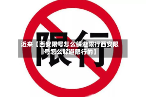 近来【西安限号怎么躲避限行西安限号怎么躲避限行的】