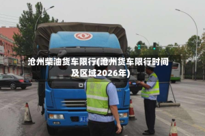 沧州柴油货车限行(沧州货车限行时间及区域2026年)