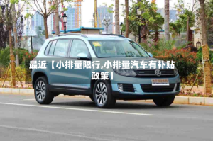 最近【小排量限行,小排量汽车有补贴政策】