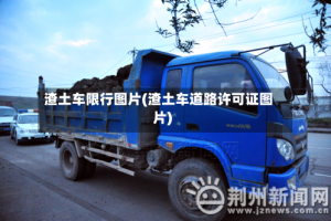 渣土车限行图片(渣土车道路许可证图片)