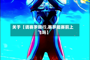 关于【调赛罗限行,赛罗能赛前上飞吗】