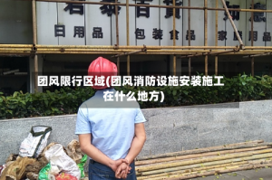 团风限行区域(团风消防设施安装施工在什么地方)