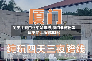 关于【厦门北车站限行,厦门北站出发层不能上私家车吗】