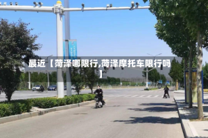 最近【菏泽哪限行,菏泽摩托车限行吗】