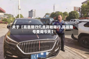 关于【高邑限行几点开始限行,高邑限号查询今天】