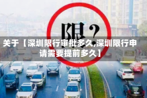 关于【深圳限行审批多久,深圳限行申请需要提前多久】