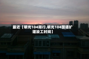 最近【明光104限行,明光104国道扩建竣工时间】