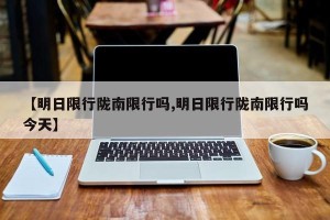 【明日限行陇南限行吗,明日限行陇南限行吗今天】
