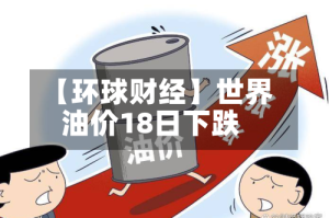 【环球财经】世界油价18日下跌