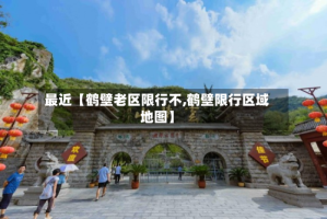 最近【鹤壁老区限行不,鹤壁限行区域地图】