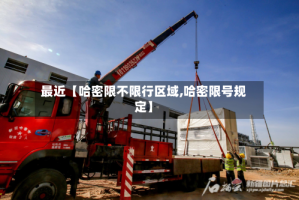 最近【哈密限不限行区域,哈密限号规定】