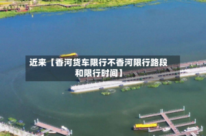 近来【香河货车限行不香河限行路段和限行时间】