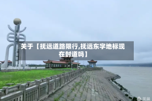 关于【抚远道路限行,抚远东字地标现在封道吗】
