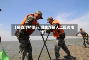 【盛鑫浮桥限行,盛鑫浮桥人工服务电话】