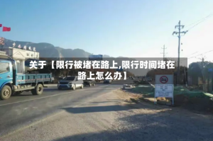 关于【限行被堵在路上,限行时间堵在路上怎么办】