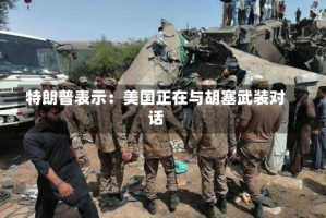 特朗普表示：美国正在与胡塞武装对话