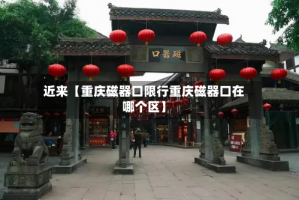 近来【重庆磁器口限行重庆磁器口在哪个区】