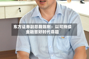 东方证券副总裁陈刚：以可持续金融答好时代命题