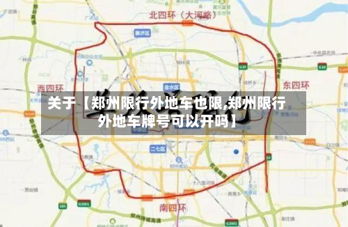 关于【郑州限行外地车也限,郑州限行外地车牌号可以开吗】-第1张图片