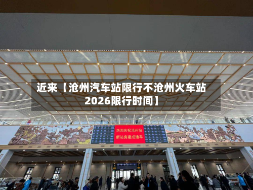近来【沧州汽车站限行不沧州火车站2026限行时间】-第1张图片