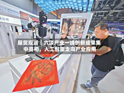 服贸观澜｜六项产业一线创新成果集中亮相	，人工智能走向产业应用-第3张图片