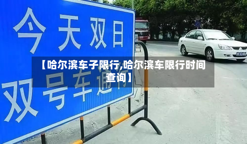 【哈尔滨车子限行,哈尔滨车限行时间查询】-第2张图片