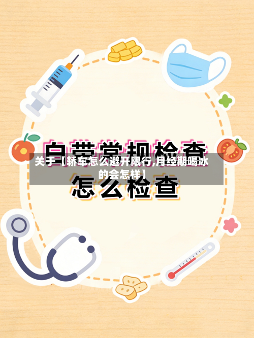关于【轿车怎么避开限行,月经期喝冰的会怎样】-第1张图片