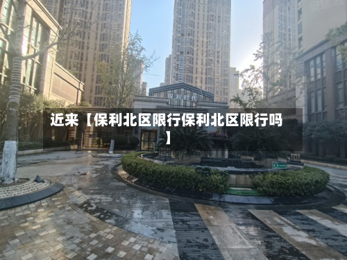 近来【保利北区限行保利北区限行吗】-第1张图片