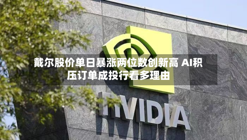 戴尔股价单日暴涨两位数创新高 AI积压订单成投行看多理由-第2张图片
