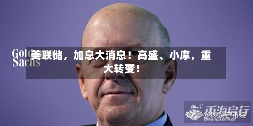美联储，加息大消息！高盛、小摩	，重大转变！-第2张图片
