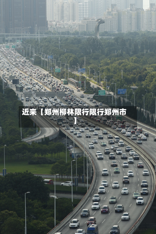 近来【郑州柳林限行限行郑州市】-第1张图片