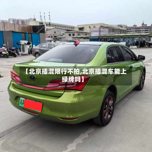 【北京插混限行不拍,北京插混车能上绿牌吗】-第1张图片