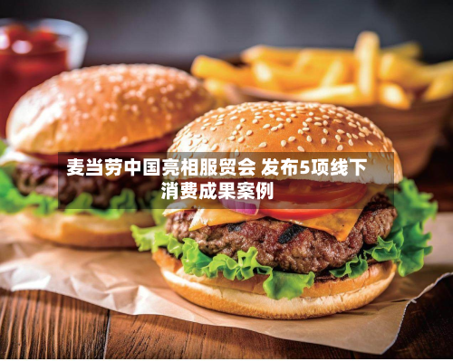 麦当劳中国亮相服贸会 发布5项线下消费成果案例-第1张图片