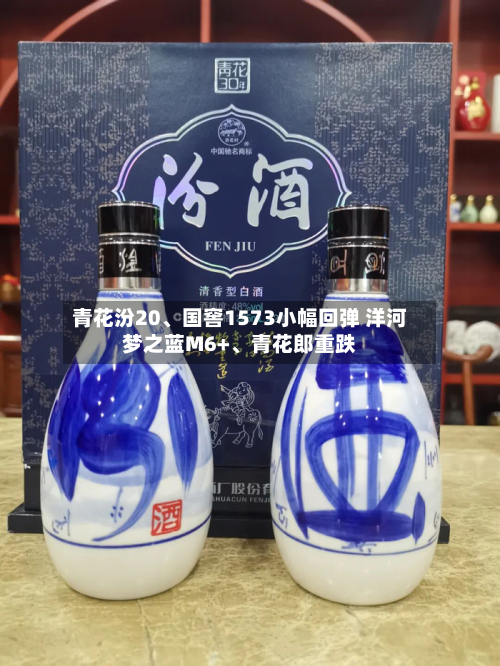 青花汾20、国窖1573小幅回弹 洋河梦之蓝M6+	、青花郎重跌-第1张图片