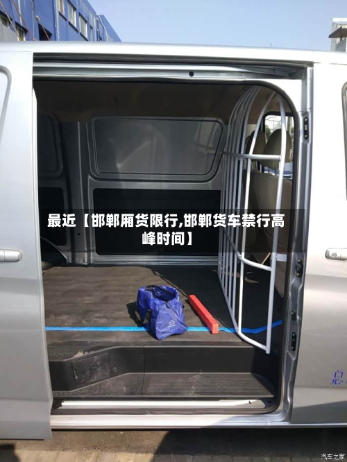 最近【邯郸厢货限行,邯郸货车禁行高峰时间】-第1张图片
