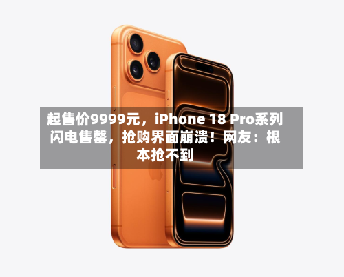起售价9999元，iPhone 18 Pro系列闪电售罄	，抢购界面崩溃！网友：根本抢不到-第3张图片