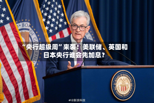 “央行超级周”来袭！美联储、英国和日本央行谁会先加息？-第3张图片