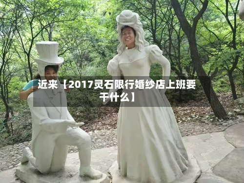 近来【2017灵石限行婚纱店上班要干什么】-第3张图片