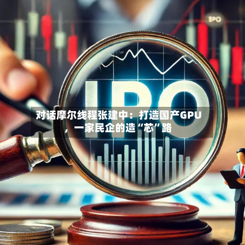 对话摩尔线程张建中：打造国产GPU，一家民企的造“芯”路-第1张图片