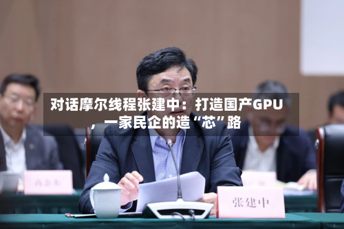 对话摩尔线程张建中：打造国产GPU，一家民企的造“芯”路-第3张图片