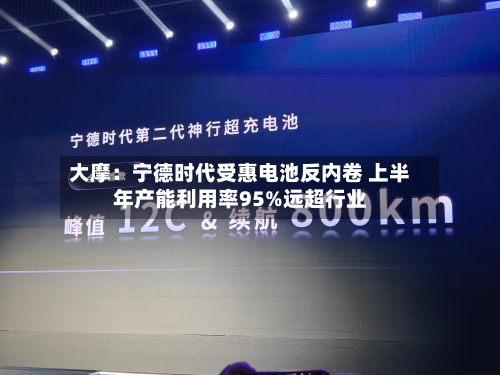大摩:宁德时代受惠电池反内卷 上半年产能利用率95%远超行业-第1张图片