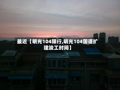 最近【明光104限行,明光104国道扩建竣工时间】-第1张图片