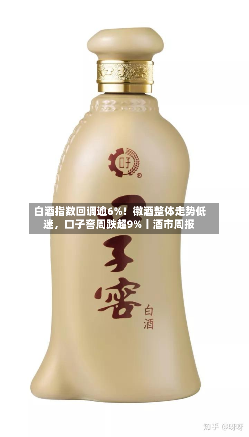 白酒指数回调逾6%！徽酒整体走势低迷，口子窖周跌超9%丨酒市周报-第3张图片